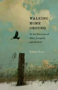 Walking Home Ground: In the Footsteps of Muir, Leopold, and Derleth