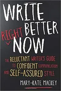 Write Better Right Now: The Reluctant Writer’s Guide to Confident Communication and Self-Assured Style