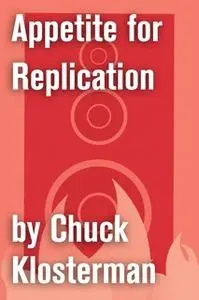 «Appetite for Replication» by Chuck Klosterman