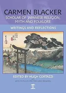 Carmen Blacker: Scholar of Japanese Religion, Myth and Folklore: Writings and Reflections