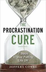 The Procrastination Cure: 7 Steps To Stop Putting Life Off (Repost)