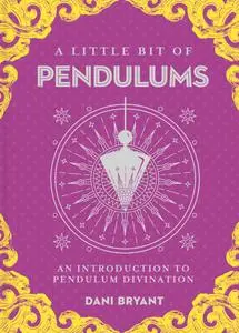 A Little Bit of Pendulums: An Introduction to Pendulum Divination (Little Bit)