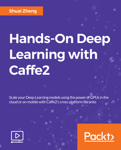 Hands-On Deep Learning with Caffe2