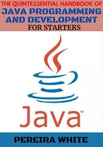 The Quintessential Handbook Of Java Programming And Development For Starters