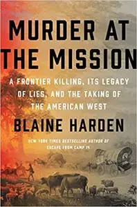 Murder at the Mission: A Frontier Killing, Its Legacy of Lies, and the Taking of the American West