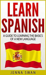 Spanish: Learn Spanish: A Guide To Learning The Basics of a New Language