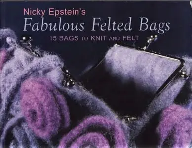 Nicky Epstein's Fabulous Felted Bags: 15 Bags to Knit And Felt (Repost)