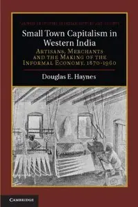 Small Town Capitalism in Western India: Artisans, Merchants and the Making of the Informal Economy, 1870-1960 (repost)