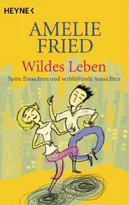 Amelie Fried - Wildes Leben: Späte Einsichten und verblüffende Aussichten