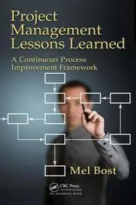 Project Management Lessons Learned : A Continuous Process Improvement Framework