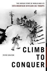 «Climb to Conquer: The Untold Story of WWII's 10th Mountain Division Ski Troops» by Peter Shelton