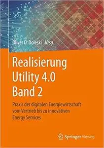 Realisierung Utility 4.0 Band 2: Praxis der digitalen Energiewirtschaft vom Vertrieb bis zu innovativen Energy Services