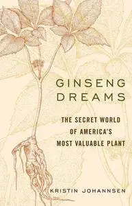 Ginseng Dreams: The Secret World of America's Most Valuable Plant