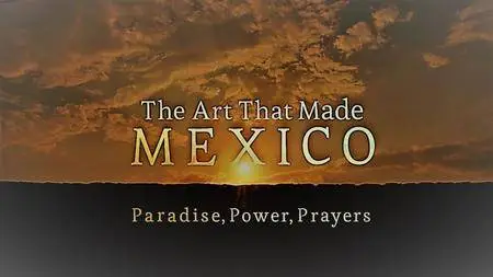 BBC - The Art that Made Mexico: Paradise, Power and Prayers (2017)