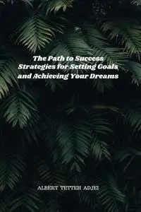 The Path to Success: Strategies for Setting Goals and Achieving Your Dreams