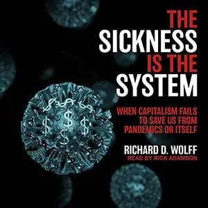 The Sickness Is the System: When Capitalism Fails to Save Us from Pandemics or Itself [Audiobook]