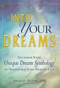 «Into Your Dreams: Decipher your unique dream symbology to transform your waking life» by Janece O Hudson