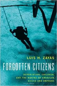 Forgotten Citizens: Deportation, Children, and the Making of American Exiles and Orphans (Repost)