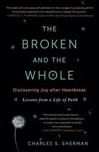 The broken and the whole : discovering joy after heartbreak : lessons from a life of faith
