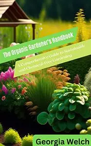 The Organic Gardener's Handbook: A Comprehensive Guide to Sustainable and Chemical-Free Gardening