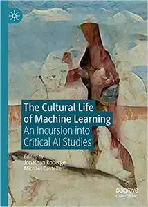 The Cultural Life of Machine Learning: An Incursion into Critical AI Studies