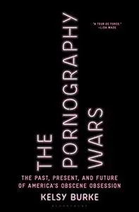 The Pornography Wars: The Past, Present, and Future of America’s Obscene Obsession