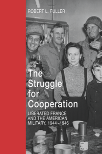 The Struggle for Cooperation : Liberated France and the American Military, 1944-1946