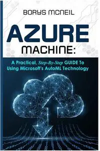 Azure Machine: A practical, step-by-step guide to using Microsoft's AutoML technology