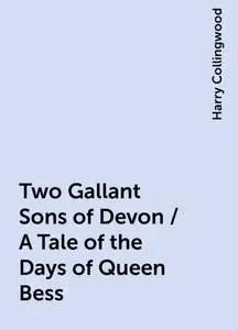 «Two Gallant Sons of Devon / A Tale of the Days of Queen Bess» by Harry Collingwood