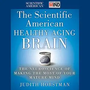 The Scientific American Healthy Aging Brain: The Neuroscience of Making the Most of Your Mature Mind [Audiobook]