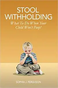 Stool Withholding: What To Do When Your Child Won't Poop!