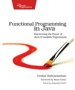 Functional Programming in Java: Harnessing the Power Of Java 8 Lambda Expressions