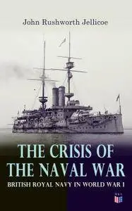 The Crisis of the Naval War: British Royal Navy in World War I: Admiralty Organization, Submarine & Anti-Submarine Operations..