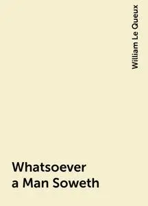 «Whatsoever a Man Soweth» by William Le Queux