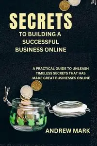 SECRETS TO BUILDING A SUCCESSFUL BUSINESS ONLINE