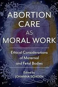 Abortion Care as Moral Work: Ethical Considerations of Maternal and Fetal Bodies