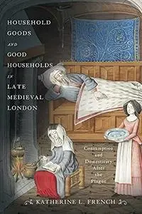 Household Goods and Good Households in Late Medieval London: Consumption and Domesticity After the Plague