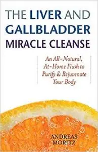 The Liver and Gallbladder Miracle Cleanse An All-Natural, At-Home Flush to Purify and Rejuvenate ...