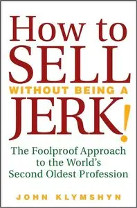 How to Sell Without Being a JERK!: The Foolproof Approach to the World's Second Oldest Profession (repost)