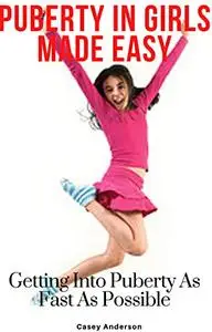 Puberty In Girls Made Easy: Getting Into Puberty As Fast As Possible: Your Time To Blossom