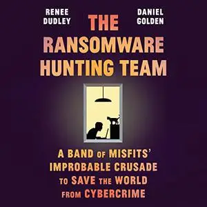 The Ransomware Hunting Team: A Band of Misfits' Improbable Crusade to Save the World from Cybercrime [Audiobook]