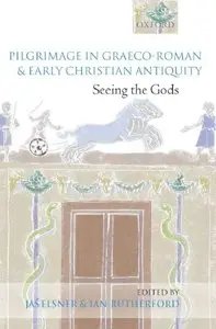 Jas' Elsner, Ian Rutherford - Pilgrimage in Graeco-Roman and Early Christian Antiquity: Seeing the Gods