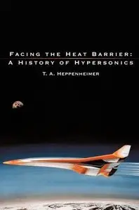 Facing the Heat Barrier: A History of Hypersonics by T. A. Heppenheimer