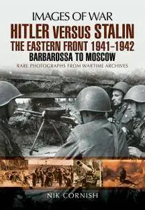 Hitler Versus Stalin: The Eastern Front 1941 - 1942: Barbarossa to Moscow (Images of War)