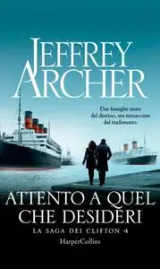 Jeffrey Archer - La saga dei Clifton Vol. 4. Attento a quel che desideri