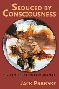 «Seduced by Consciousness: A Life with The Three Principles» by Jack Pransky