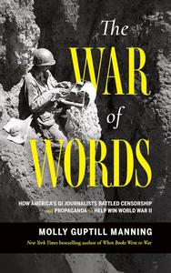 The War of Words: How America’s GI Journalists Battled Censorship and Propaganda to Help Win World War II