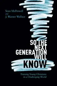 «So the Next Generation Will Know» by Sean McDowell,J. Warner Wallace