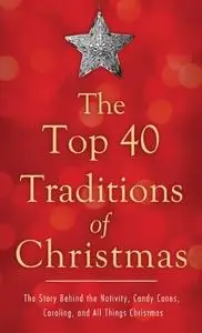 The top 40 traditions of Christmas: the story behind the Nativity, candy canes, caroling, and all things Christmas