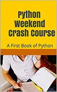 Python Weekend Crash Course: A First Book of Python
